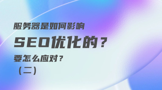 服務器是如何影響 SEO優化的？要怎么應對？（二）