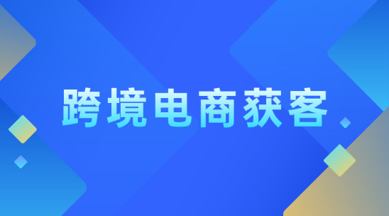跨境電商獲客怎么做？怎么破局？
