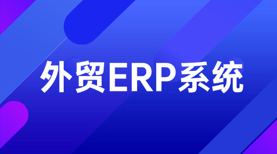 外貿(mào)ERP系統(tǒng)的全流程數(shù)字化之路