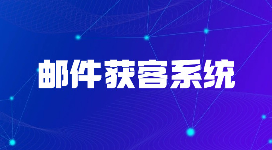 郵件獲客系統快速響應觸達客戶