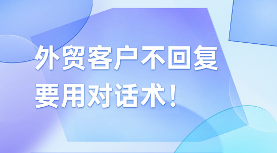 別單純&ldquo;催單&rdquo;外貿客戶不回復，要用對話術！