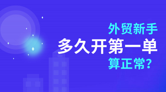 外貿(mào)新手，多久開(kāi)第一單算正常？